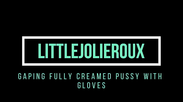 gaping fully creamed pussy with gloves